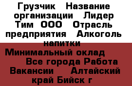 Грузчик › Название организации ­ Лидер Тим, ООО › Отрасль предприятия ­ Алкоголь, напитки › Минимальный оклад ­ 12 000 - Все города Работа » Вакансии   . Алтайский край,Бийск г.